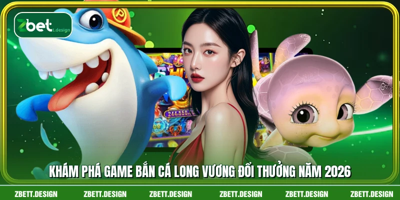 Khám phá game bắn cá Long Vương đổi thưởng năm 2026