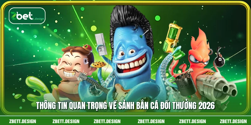 Thông tin quan trọng về sảnh bắn cá đổi thưởng 2026
